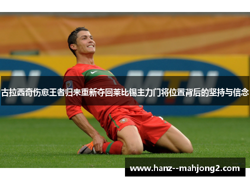 古拉西奇伤愈王者归来重新夺回莱比锡主力门将位置背后的坚持与信念