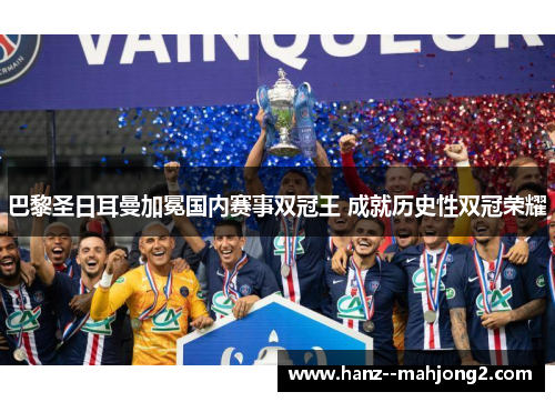 巴黎圣日耳曼加冕国内赛事双冠王 成就历史性双冠荣耀