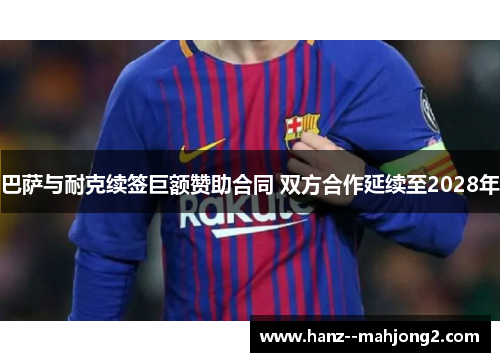 巴萨与耐克续签巨额赞助合同 双方合作延续至2028年 巴萨与耐克续签巨额赞助合同 双方合作延续至2028年