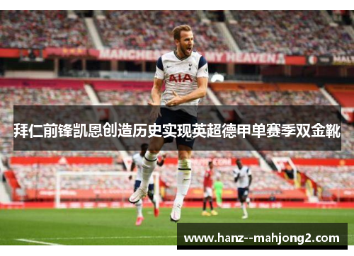 拜仁前锋凯恩创造历史实现英超德甲单赛季双金靴 拜仁前锋凯恩创造历史实现英超德甲单赛季双金靴