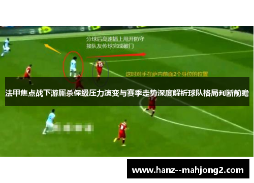 法甲焦点战下游厮杀保级压力演变与赛季走势深度解析球队格局判断前瞻