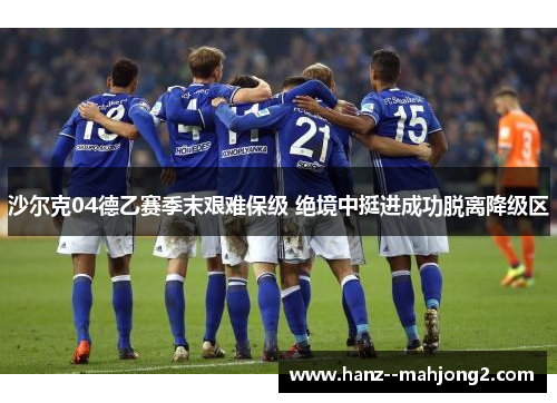 沙尔克04德乙赛季末艰难保级 绝境中挺进成功脱离降级区 沙尔克04德乙赛季末艰难保级 绝境中挺进成功脱离降级区