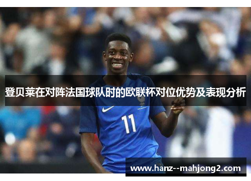 登贝莱在对阵法国球队时的欧联杯对位优势及表现分析